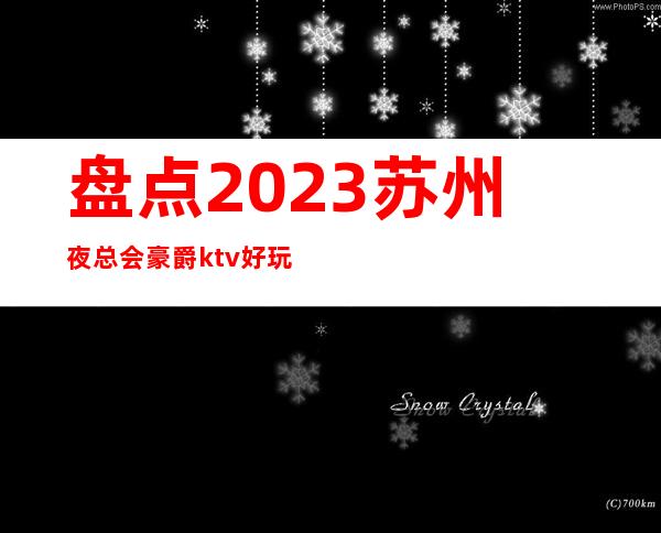 盘点2023苏州夜总会豪爵ktv好玩的高档次夜总会消费情况怎么样