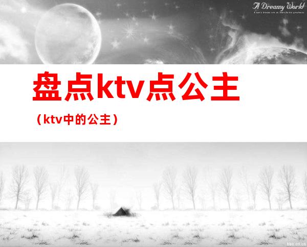 盘点ktv点公主（ktv中的公主）