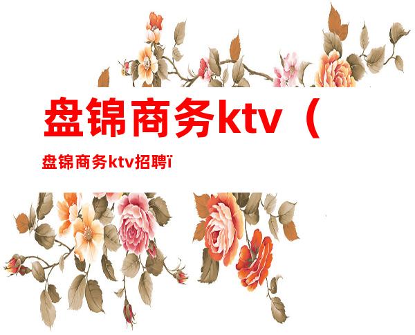 盘锦商务ktv（盘锦商务ktv招聘）