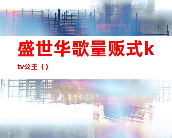 盛世华歌量贩式ktv公主（）