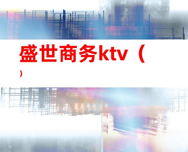 盛世商务ktv（）