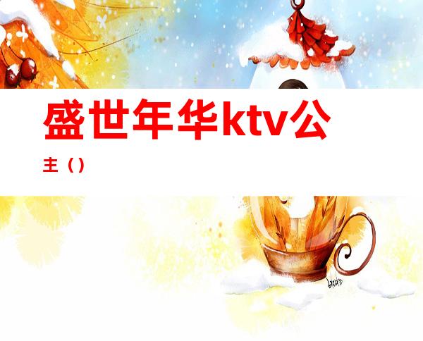 盛世年华ktv公主（）