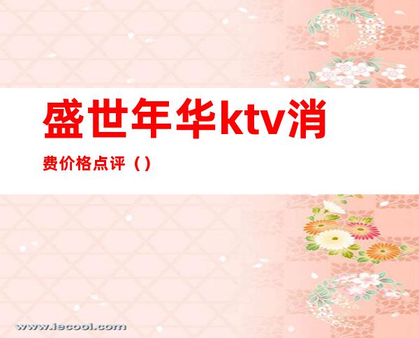 盛世年华ktv消费价格点评（）