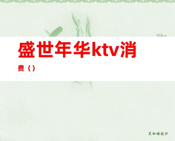 盛世年华ktv消费（）