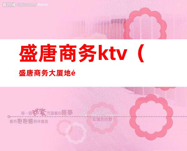 盛唐商务ktv（盛唐商务大厦地铁口）