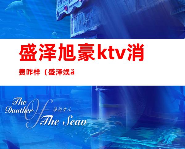 盛泽旭豪ktv消费咋样（盛泽娱乐会所KTV有哪些?）