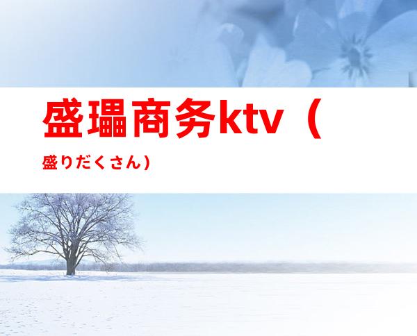 盛瓃商务ktv（盛りだくさん）