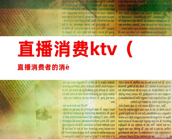 直播消费ktv（直播消费者的消费数据）