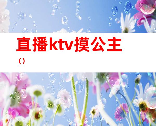 直播ktv摸公主（）