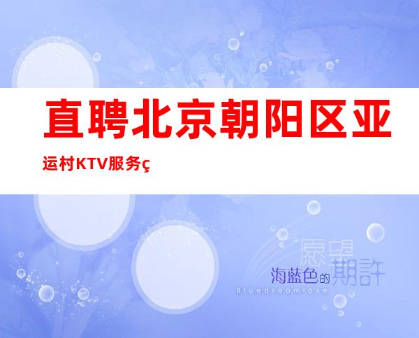 直聘北京朝阳区亚运村KTV服务生，1q-2q，当天结，包住宿