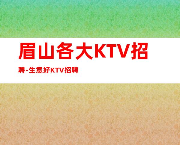 眉山各大KTV招聘-生意好KTV招聘信息