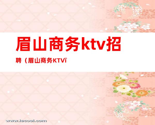 眉山商务ktv招聘（眉山商务KTV）