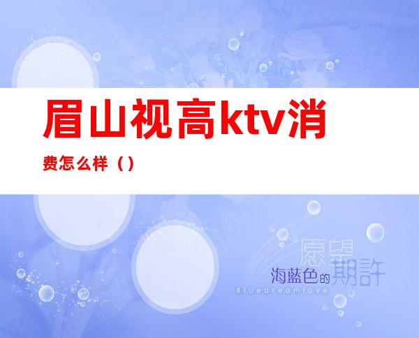 眉山视高ktv消费怎么样（）