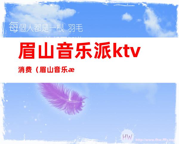 眉山音乐派ktv消费（眉山音乐派ktv消费高吗）