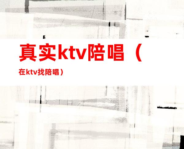 真实ktv陪唱（在ktv找陪唱）