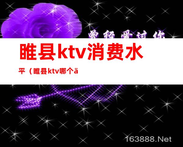 睢县ktv消费水平（睢县ktv哪个便宜）