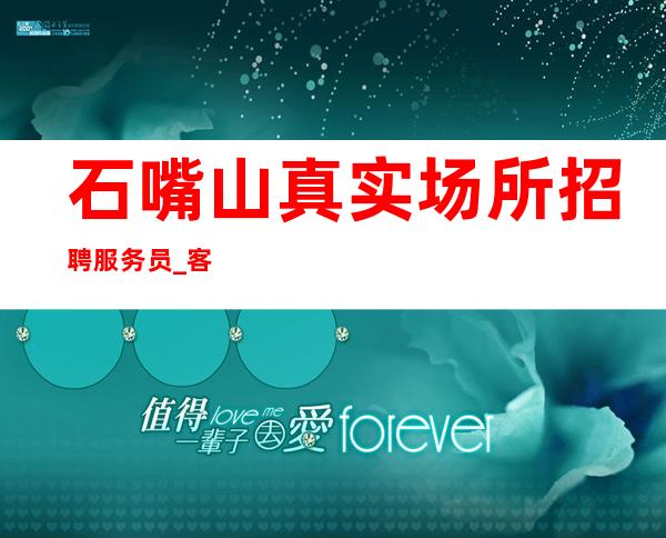 石嘴山真实场所招聘服务员_客人酒量怎么样_160以上