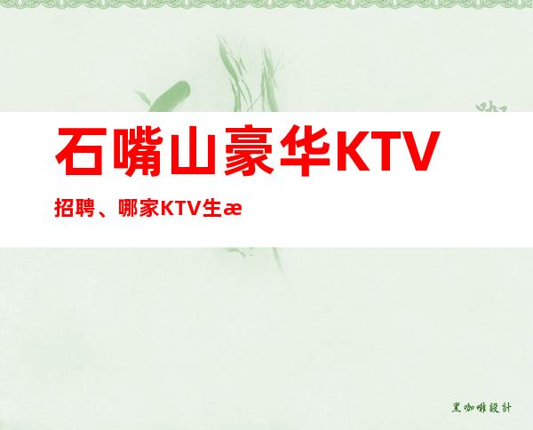 石嘴山豪华KTV招聘、哪家KTV生意更好、生意更好的KTV招聘