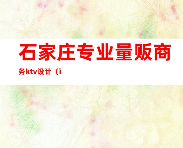 石家庄专业量贩商务ktv设计（）
