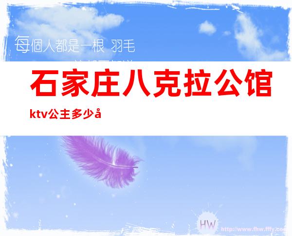 石家庄八克拉公馆ktv公主多少台费（石家庄七公主ktv怎么样）