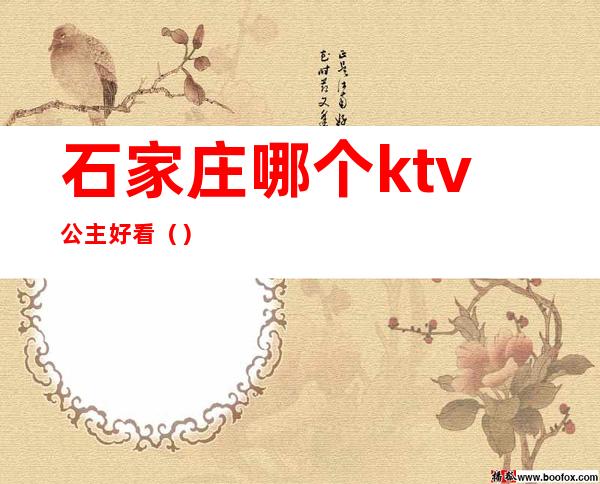 石家庄哪个ktv公主好看（）