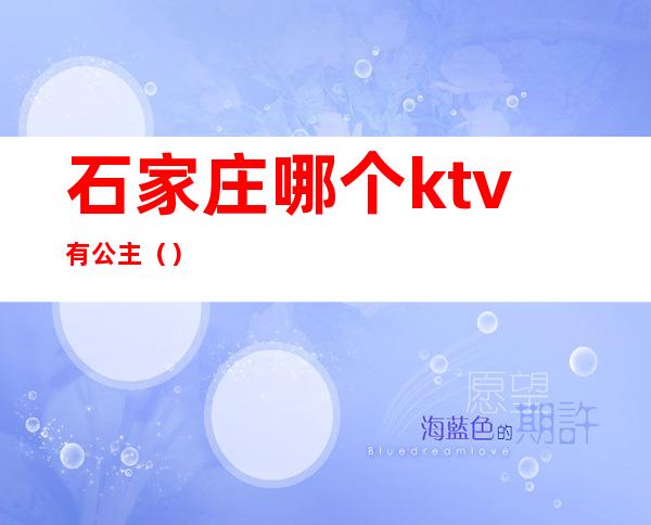 石家庄哪个ktv有公主（）