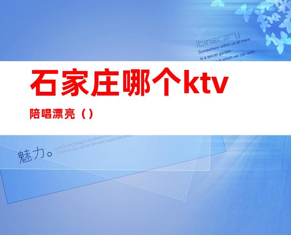 石家庄哪个ktv陪唱漂亮（）