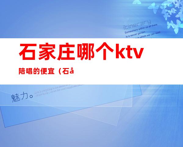 石家庄哪个ktv陪唱的便宜（石家庄市ktv陪唱收费标准）