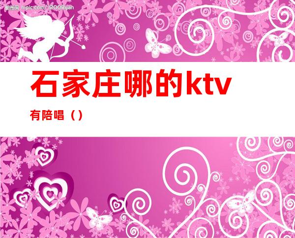 石家庄哪的ktv有陪唱（）