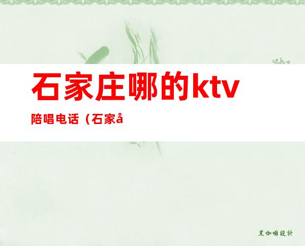 石家庄哪的ktv陪唱电话（石家庄陪酒ktv）