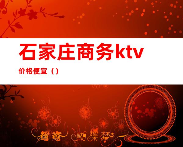 石家庄商务ktv价格便宜（）