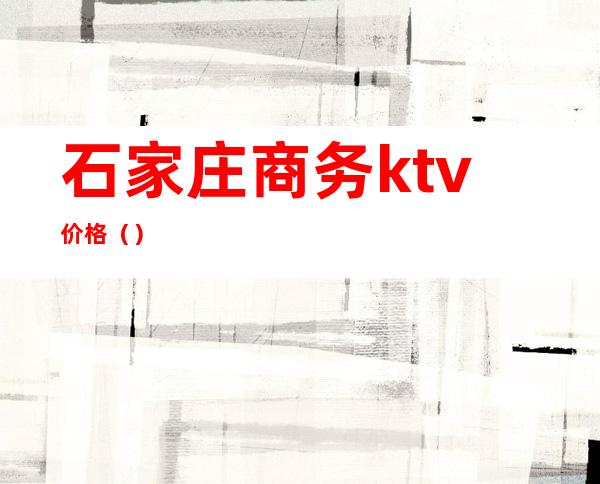 石家庄商务ktv价格（）