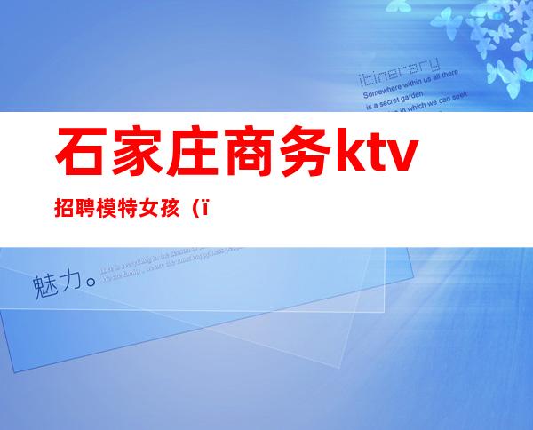 石家庄商务ktv招聘模特女孩（）