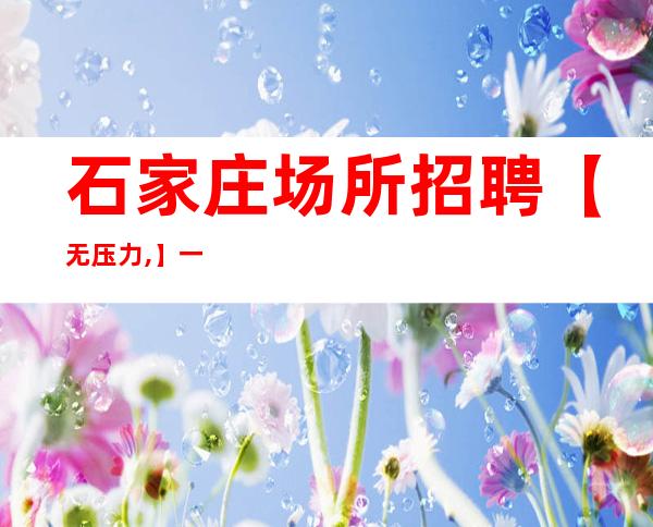 石家庄场所招聘【无压力,】一千二起 包住宿无押金