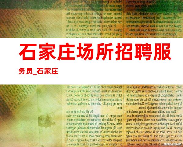 石家庄场所招聘服务员_石家庄口碑好夜总会客户大方躺着赚优质场