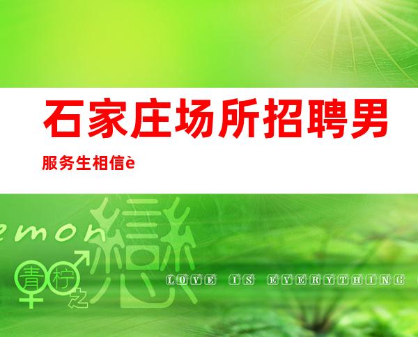 石家庄场所招聘男服务生=相信自己没准你就是那个黑马