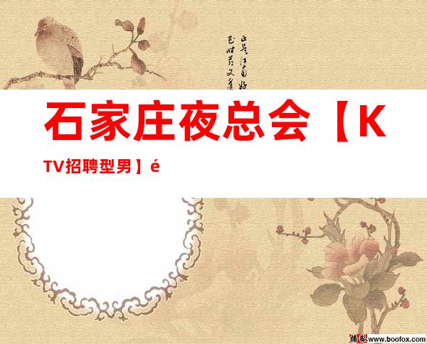 石家庄夜总会【KTV招聘型男】高待遇急聘，复工无疫情直招