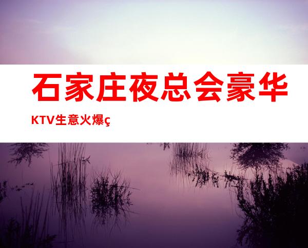 石家庄夜总会豪华KTV生意火爆现面向全国招聘 带你赚钱我们是认真的