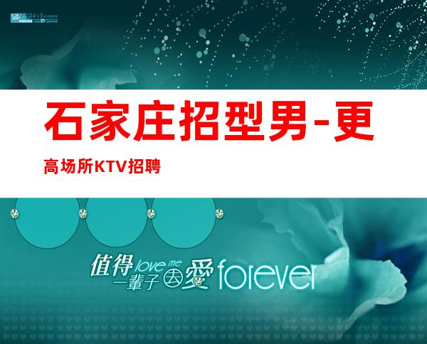 石家庄招型男-更高场所KTV招聘男.-用努力改变