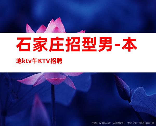 石家庄招型男-本地ktv午KTV招聘-专业夜总会团队