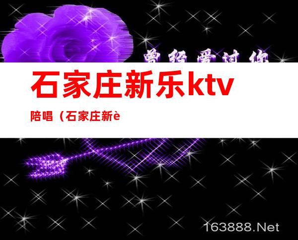 石家庄新乐ktv陪唱（石家庄新贵族ktv）