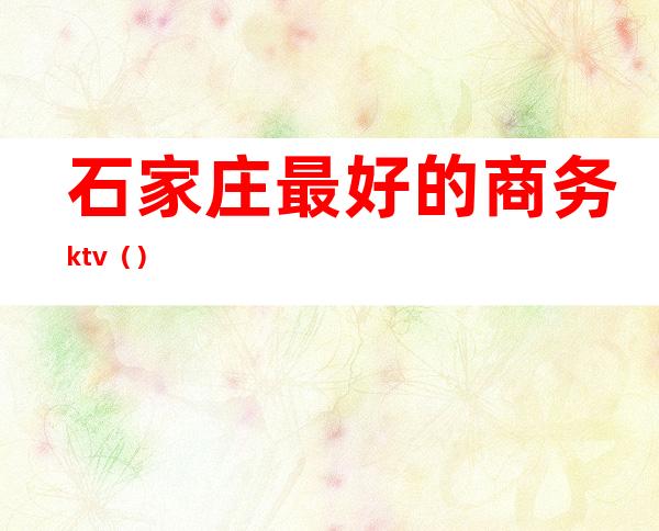 石家庄最好的商务ktv（）