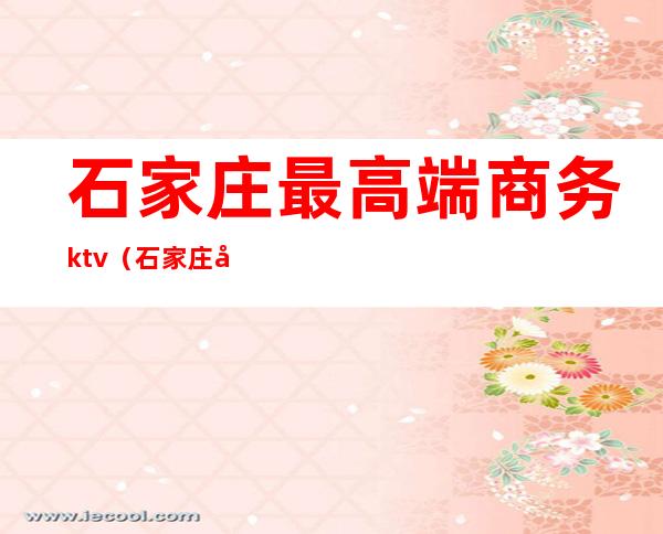 石家庄最高端商务ktv（石家庄市商务局）