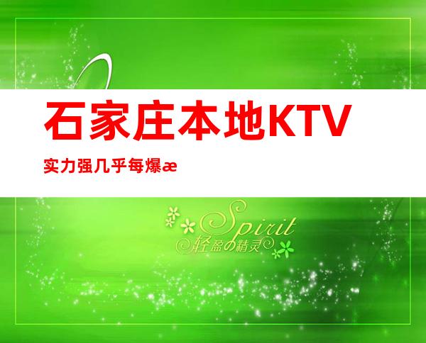 石家庄本地KTV实力强几乎每爆满