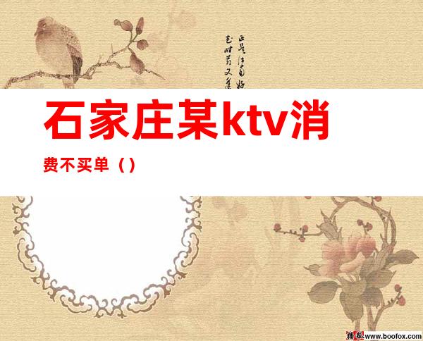 石家庄某ktv消费不买单（）