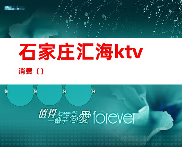 石家庄汇海ktv消费（）