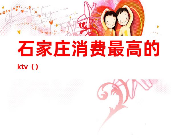 石家庄消费最高的ktv（）