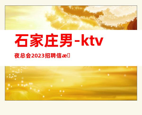 石家庄男.-ktv夜总会2023招聘信息-怎么好看怎么穿