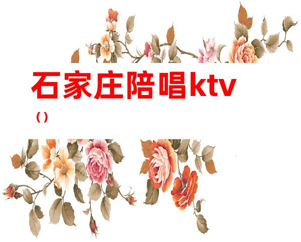 石家庄陪唱ktv（）