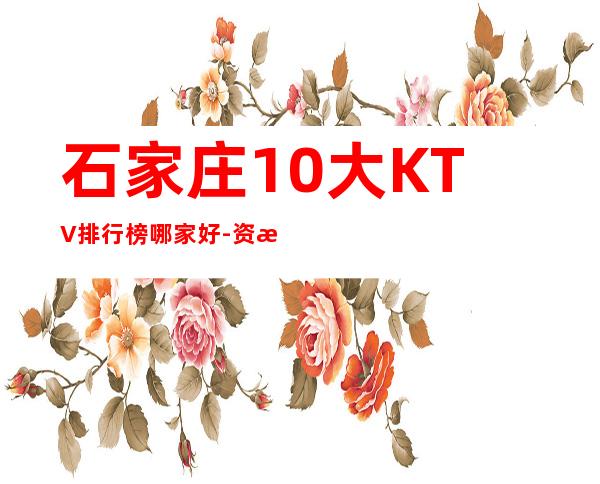 石家庄10大KTV排行榜哪家好-资源多10大KTV排行榜哪家 – 兰州七里河商务KTV